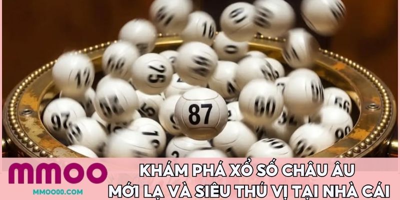Khám phá xổ số châu Âu mới lạ và siêu thú vị tại nhà cái 
